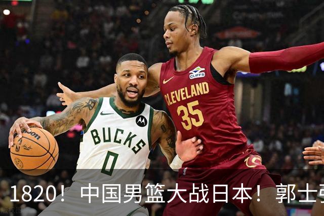 1820！中国男篮大战日本！郭士强极有可能做出以下四个调整